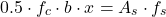 \[0.5 \cdot f_c \cdot b \cdot x = A_s \cdot f_s\]