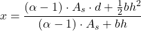 \[x = \frac{(\alpha - 1) \cdot A_s \cdot d + \frac{1}{2} b h^2}{(\alpha - 1) \cdot A_s + b h}\]